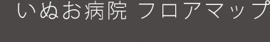 いぬお病院 フロアマップ